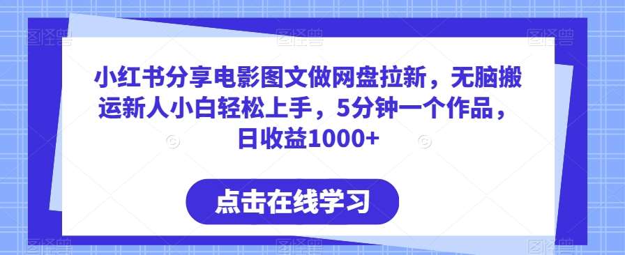 小红书分享电影图文做网盘拉新，无脑搬运新人小白轻松上手，5分钟一个作品，日收益1000+【揭秘】-千寻创业网