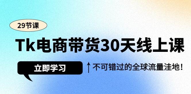 （9463期）Tk电商带货30天线上课，不可错过的全球流量洼地（29节课）-千寻创业网