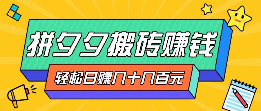 拼夕夕搬砖零撸新手小白可做，三重获利稳稳变现，无脑操作日入几十几百元-千寻创业网