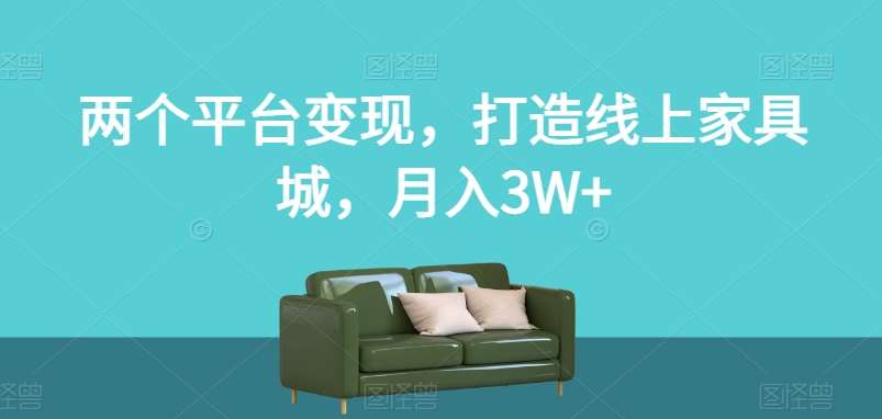 两个平台变现，打造线上家具城，月入3W+【揭秘】-千寻创业网