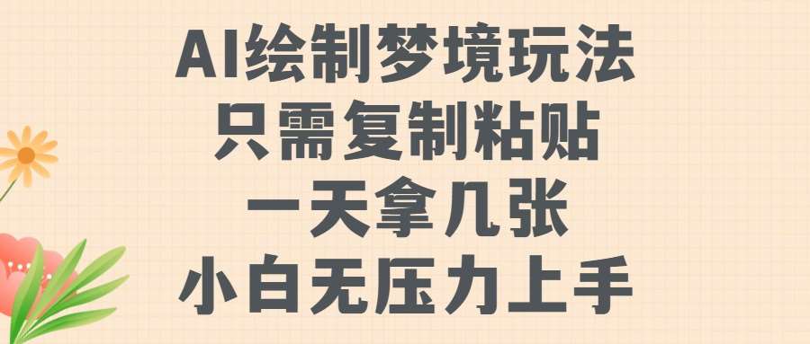 AI绘制梦境玩法，只需要复制粘贴，一天轻松拿几张，小白无压力上手【揭秘】-千寻创业网