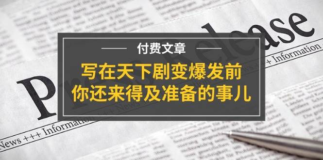 （11702期）某付费文章《写在天下剧变爆发前，你还来得及准备的事儿》-千寻创业网