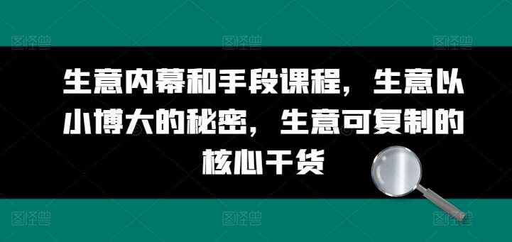 生意内幕和手段课程，生意以小博大的秘密，生意可复制的核心干货-千寻创业网