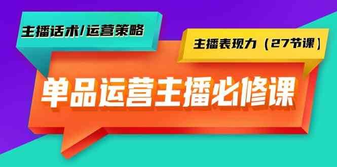 单品运营实操主播必修课：主播话术/运营策略/主播表现力（27节课）-千寻创业网