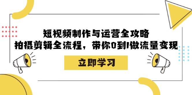 （12986期）短视频制作与运营全攻略：拍摄剪辑全流程，带你0到1做流量变现-千寻创业网