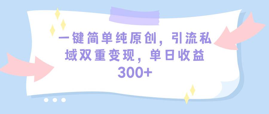 （9472期）一键简单纯原创，引流私域双重变现，单日收益300+（教程+素材）-千寻创业网