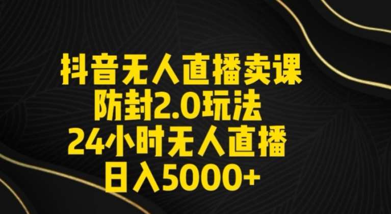 抖音无人直播卖课防封2.0玩法24小时无人直播日入5000+【附直播素材+音频】【揭秘】-千寻创业网