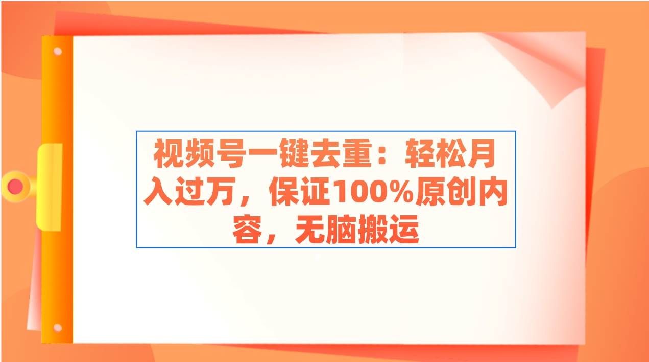 （9020期）视频号一键去重：轻松月入过万，保证100%原创内容，无脑搬运-千寻创业网