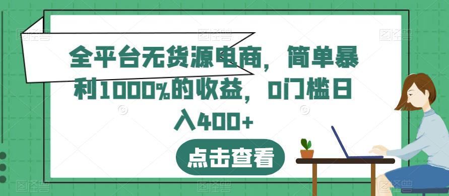 全平台无货源电商，简单暴利1000%的收益，0门槛日入400+【揭秘】-千寻创业网