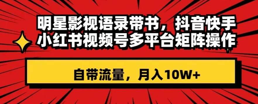 明星影视语录带书，抖音快手小红书视频号多平台矩阵操作，自带流量，月入10W+【揭秘】-千寻创业网