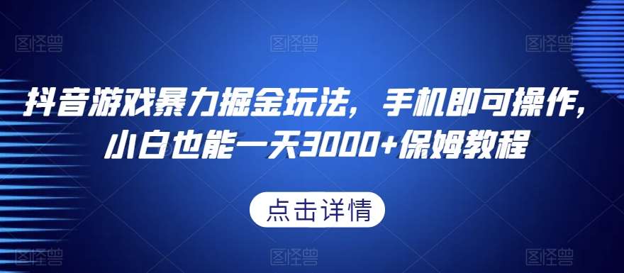 抖音游戏暴力掘金玩法，手机即可操作，小白也能一天3000+保姆教程【揭秘】-千寻创业网