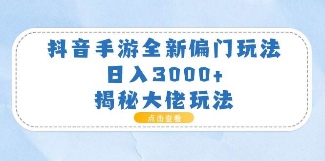 （11075期）抖音手游全新偏门玩法，日入3000+，揭秘大佬玩法-千寻创业网