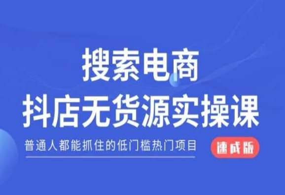 搜索电商抖店无货源必修课，普通人都能抓住的低门槛热门项目【速成版】-千寻创业网