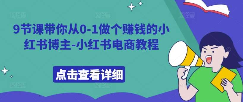 9节课带你从0-1做个赚钱的小红书博主-小红书电商教程-千寻创业网