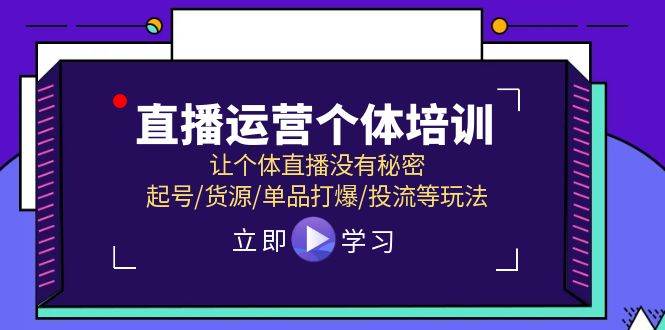 （11636期）直播运营个体培训，让个体直播没有秘密，起号/货源/单品打爆/投流等玩法-千寻创业网