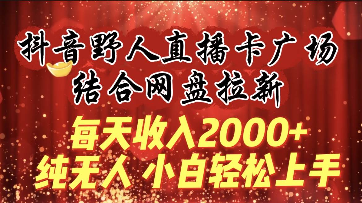 （9504期）每天收入2000+，抖音野人直播卡广场，结合网盘拉新，纯无人，小白轻松上手-千寻创业网