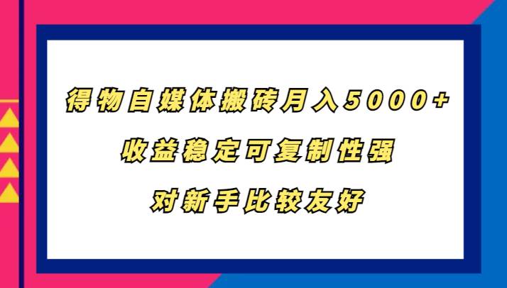 得物自媒体搬砖，月入5000+，收益稳定可复制性强，对新手比较友好-千寻创业网