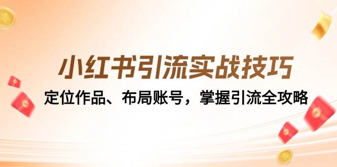 （12983期）小红书引流实战技巧：定位作品、布局账号，掌握引流全攻略-千寻创业网