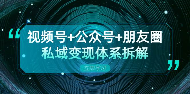 （13174期）视频号+公众号+朋友圈私域变现体系拆解，全体平台流量枯竭下的应对策略-千寻创业网