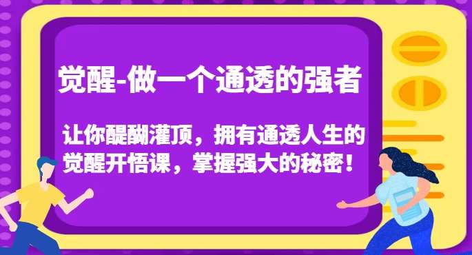 觉醒-做一个通透的强者，让你醍醐灌顶，拥有通透人生的觉醒开悟课，掌握强大的秘密！-千寻创业网