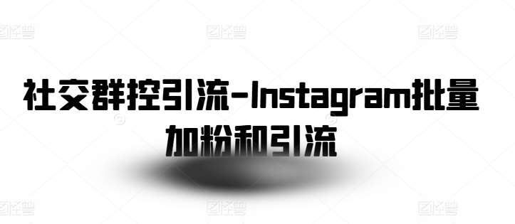 社交群控引流-Instagram批量加粉和引流-千寻创业网