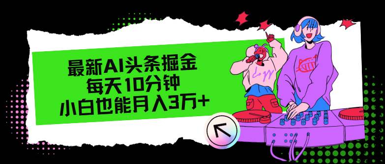 （12109期）最新AI头条掘金，每天只需10分钟，小白也能月入3万+-千寻创业网