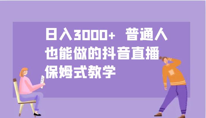 日入3000+  普通人也能做的抖音直播   保姆式教学-千寻创业网