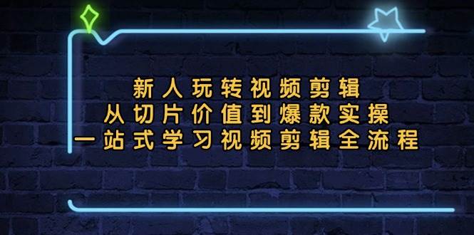 （13178期）新人玩转视频剪辑：从切片价值到爆款实操，一站式学习视频剪辑全流程-千寻创业网