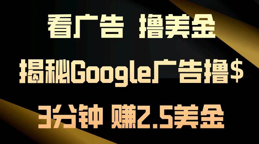 （13114期）看广告，撸美金！3分钟赚2.5美金！日入200美金不是梦！揭秘Google广告…-千寻创业网