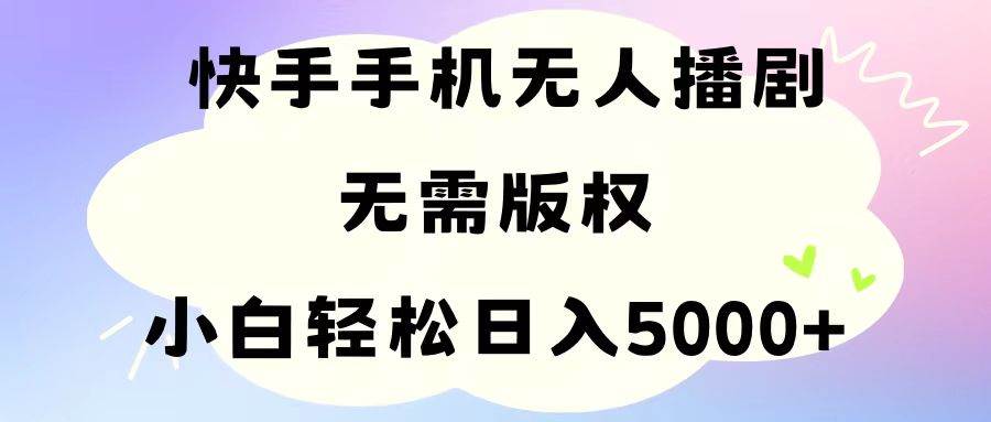 （11062期）手机快手无人播剧，无需硬改，轻松解决版权问题，小白轻松日入5000+-千寻创业网