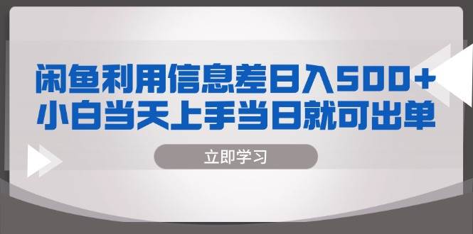 （13170期）闲鱼利用信息差 日入500+  小白当天上手 当日就可出单-千寻创业网