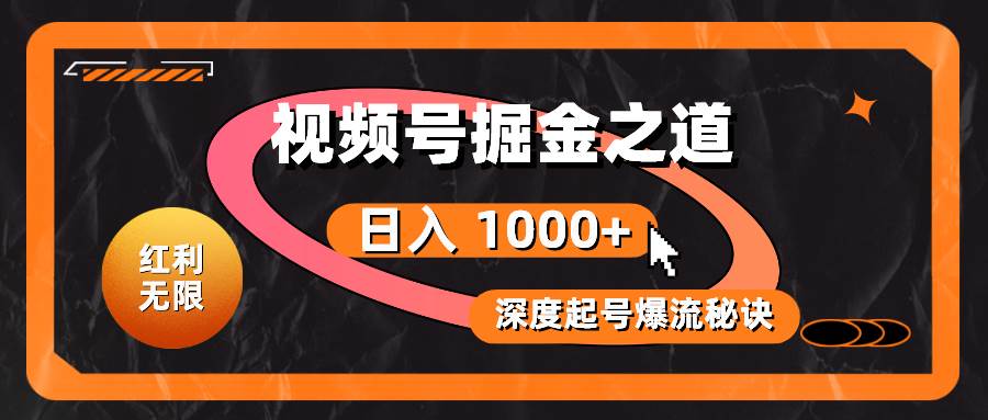 （10857期）红利无限！视频号掘金之道，深度解析起号爆流秘诀，轻松实现日入 1000+！-千寻创业网