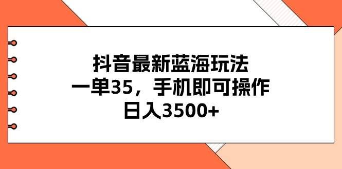 （11025期）抖音最新蓝海玩法，一单35，手机即可操作，日入3500+，不了解一下真是…-千寻创业网