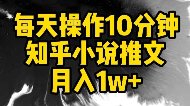 每天操作10分钟，知乎小说推文月入1w+【揭秘】-千寻创业网