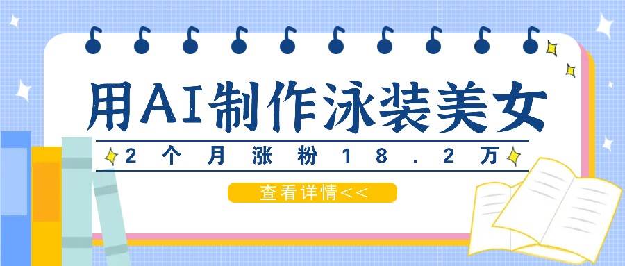 用AI生成泳装美女短视频，2个月涨粉18.2万，多种变现月收益万元-千寻创业网