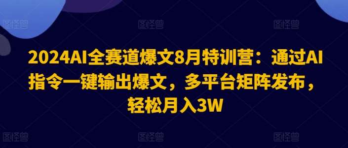 2024AI全赛道爆文8月特训营：通过AI指令一键输出爆文，多平台矩阵发布，轻松月入3W【揭秘】-千寻创业网