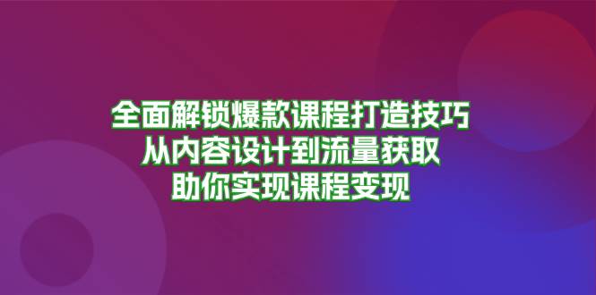 （13176期）全面解锁爆款课程打造技巧，从内容设计到流量获取，助你实现课程变现-千寻创业网