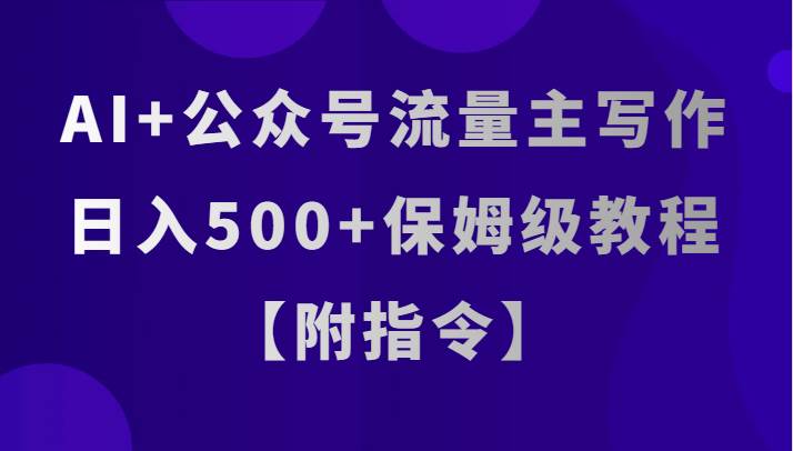 AI+公众号流量主写作，日入500+保姆级教程【附指令】-千寻创业网