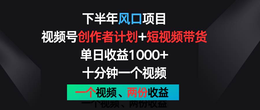 下半年风口项目，视频号创作者计划+视频带货，单日收益1000+，一个视频两份收益-千寻创业网