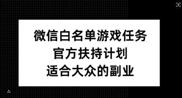 微信白名单游戏任务，官方扶持计划，适合大众的副业【揭秘】-千寻创业网