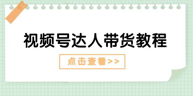 视频号达人带货教程：达人剧情打法（长期）+达人带货广告（短期）-千寻创业网