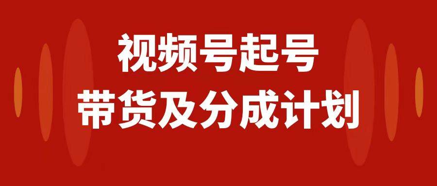 （7944期）视频号快速起号，分成计划及带货，0-1起盘、运营、变现玩法，日入1000+-千寻创业网