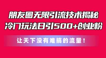 朋友圈无限引流技术，一个冷门玩法日引500+创业粉，让天下没有难搞的流量【揭秘】-千寻创业网