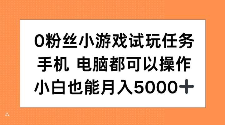 0粉丝小游戏试玩任务，手机电脑都可以操作，小白也能月入5000+【揭秘】-千寻创业网