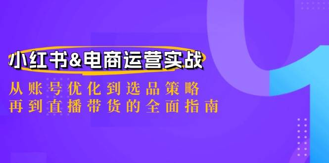 小红书&电商运营实战：从账号优化到选品策略，再到直播带货的全面指南-千寻创业网