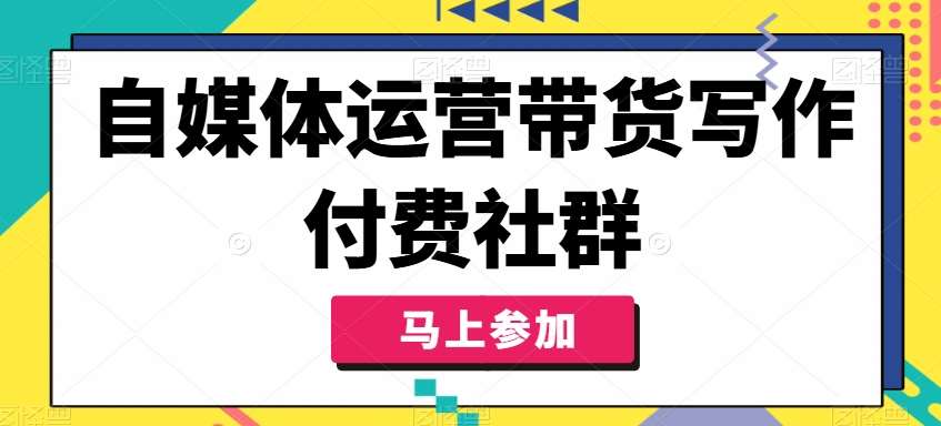 自媒体运营带货写作付费社群，带货是自媒体人必须掌握的能力-千寻创业网