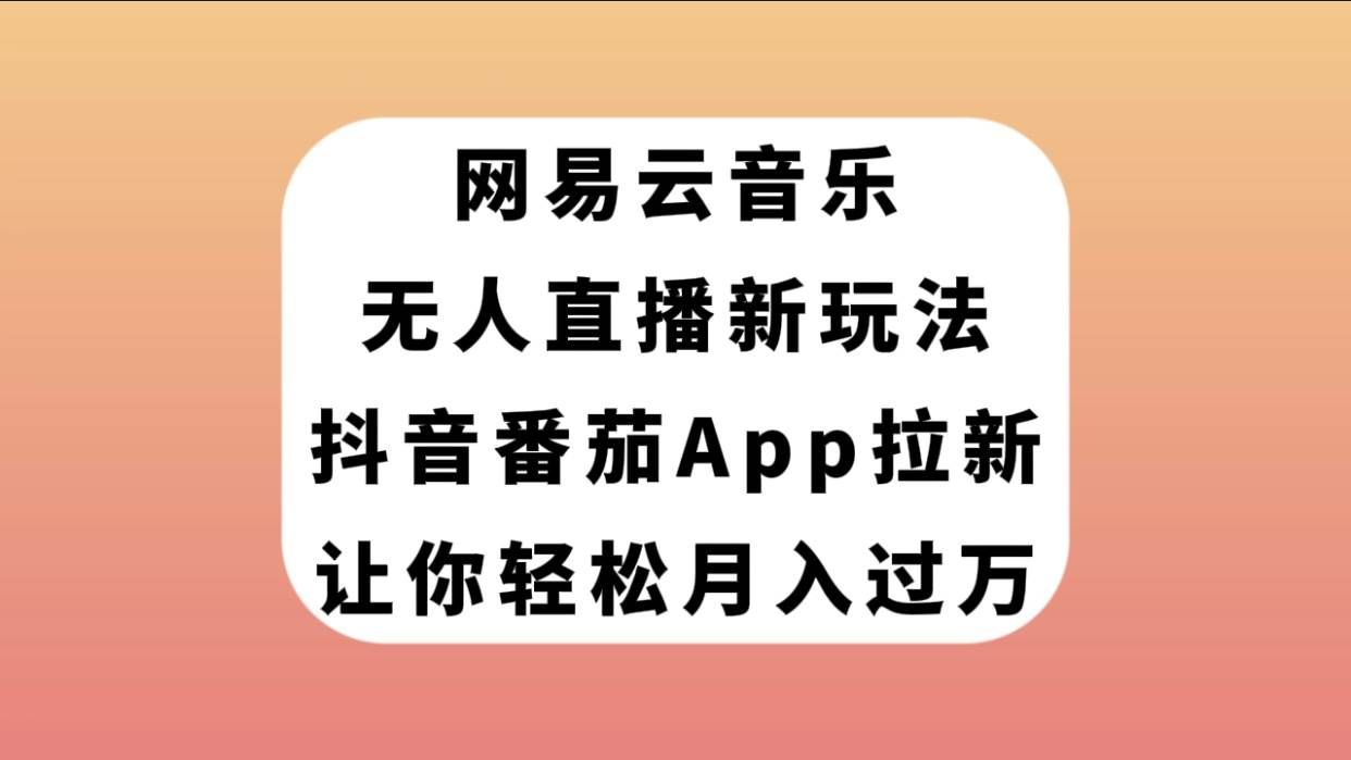 （7599期）网易云音乐无人直播新玩法，抖音番茄APP拉新，让你轻松月入过万-千寻创业网