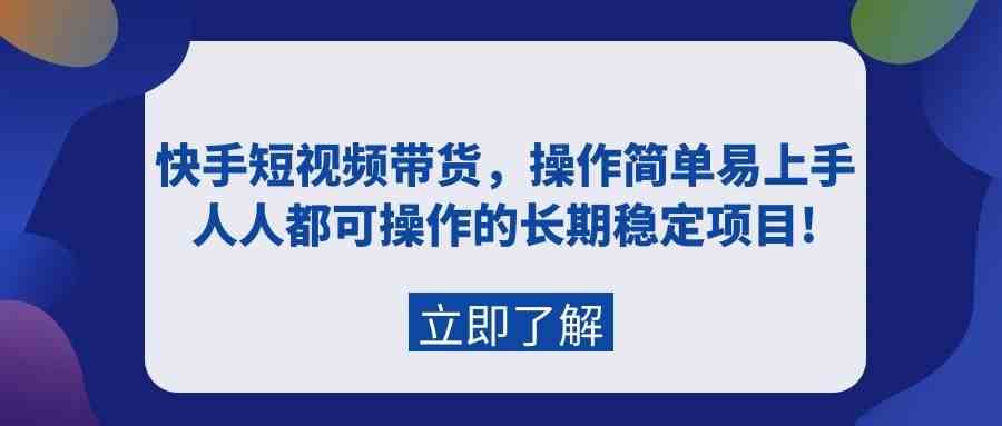 快手短视频带货，操作简单易上手，人人都可操作的长期稳定项目!-千寻创业网