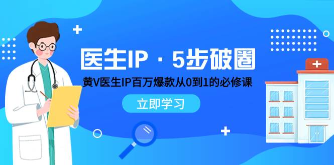 （7836期）医生IP·5步破圈：黄V医生IP百万爆款从0到1的必修课 学习内容运营的底层…-千寻创业网