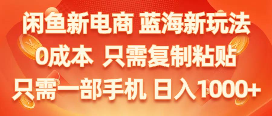 （11013期）闲鱼新电商,蓝海新玩法,0成本,只需复制粘贴,小白轻松上手,只需一部手机…-千寻创业网